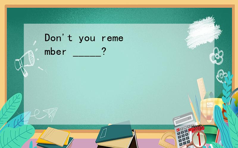 Don't you remember _____?