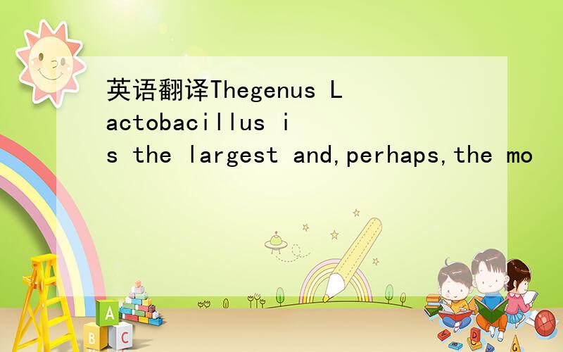 英语翻译Thegenus Lactobacillus is the largest and,perhaps,the mo