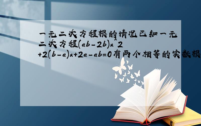 一元二次方程根的情况已知一元二次方程(ab-2b)x^2+2(b-a)x+2a-ab=0有两个相等的实数根,求1/a+1