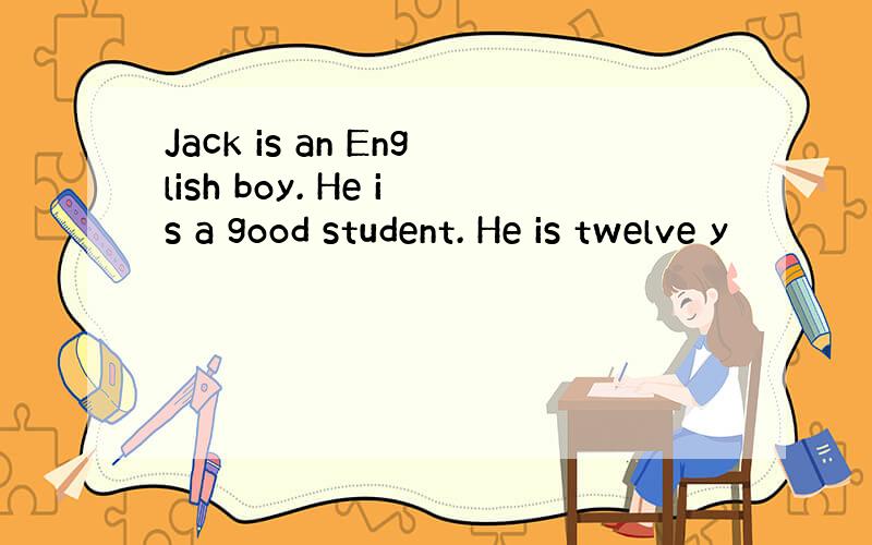 Jack is an English boy. He is a good student. He is twelve y