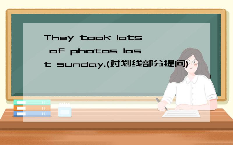 They took lots of photos last sunday.(对划线部分提问)