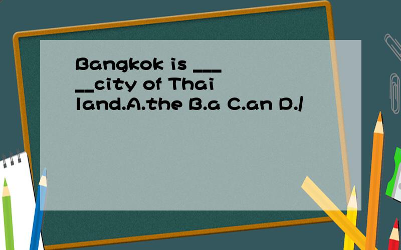 Bangkok is _____city of Thailand.A.the B.a C.an D./
