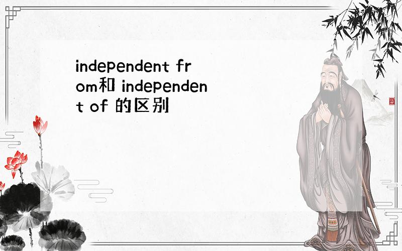 independent from和 independent of 的区别