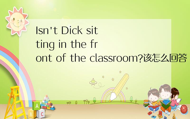 Isn't Dick sitting in the front of the classroom?该怎么回答