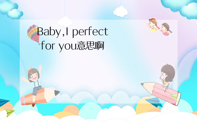 Baby,I perfect for you意思啊