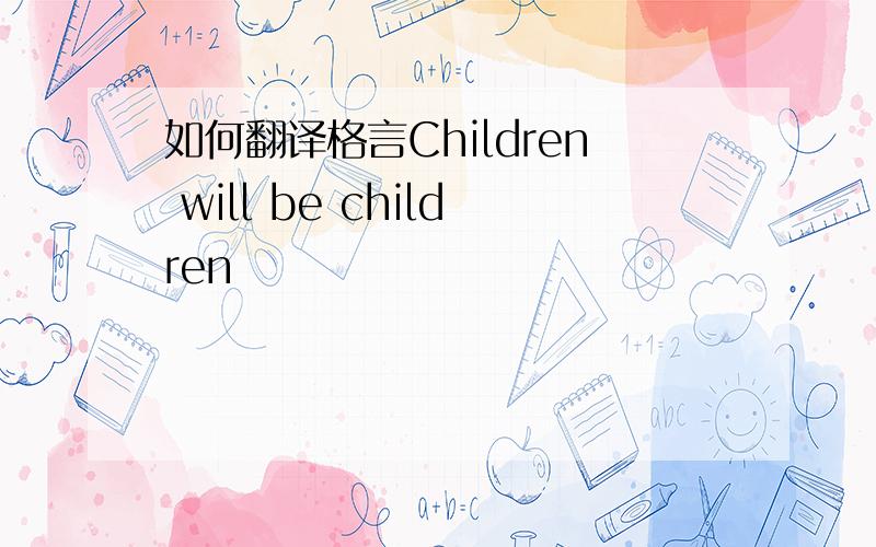 如何翻译格言Children will be children