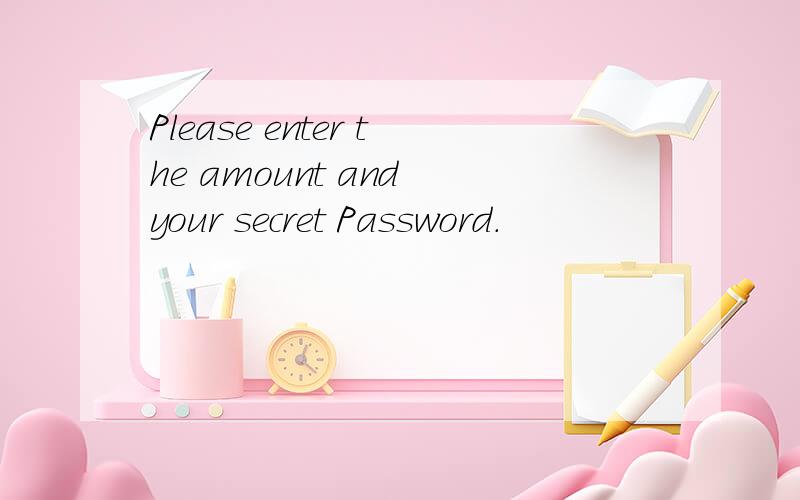 Please enter the amount and your secret Password.