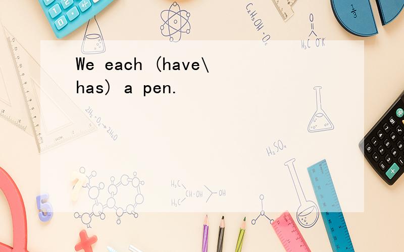 We each (have\has) a pen.