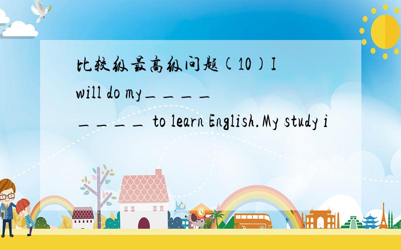 比较级最高级问题(10)I will do my________ to learn English.My study i