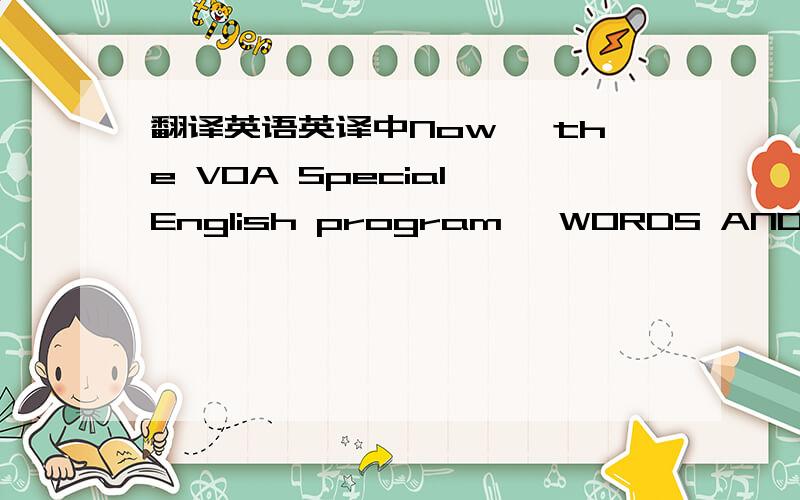 翻译英语英译中Now, the VOA Special English program, WORDS AND THEIR
