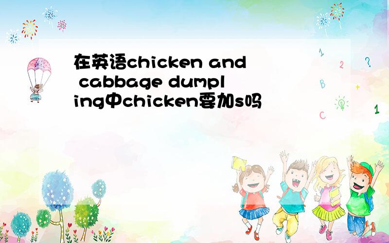 在英语chicken and cabbage dumpling中chicken要加s吗