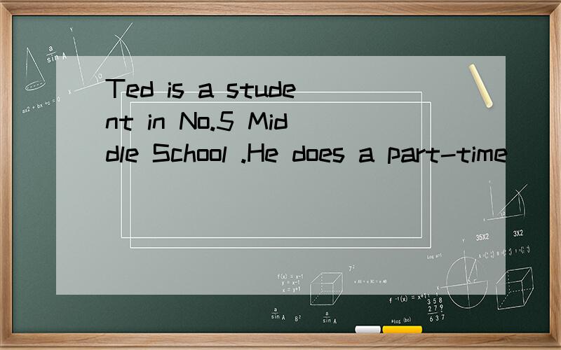 Ted is a student in No.5 Middle School .He does a part-time_