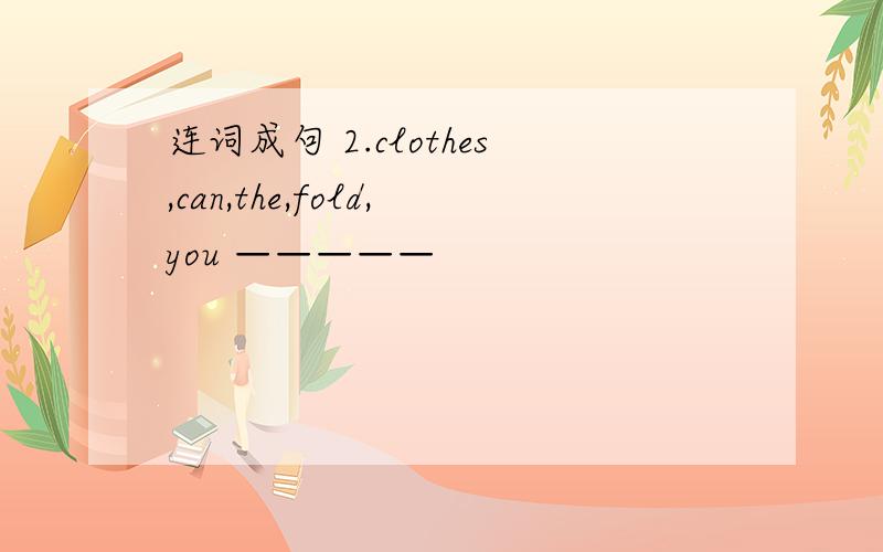 连词成句 2.clothes,can,the,fold,you —————