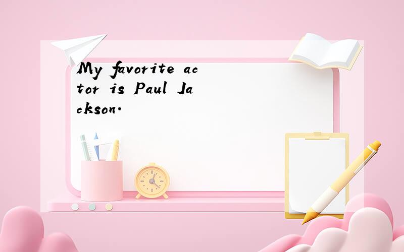 My favorite actor is Paul Jackson.