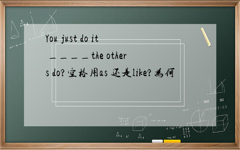 You just do it ____the others do?空格用as 还是like?为何