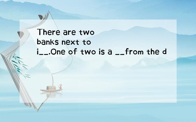 There are two banks next to i__.One of two is a __from the d