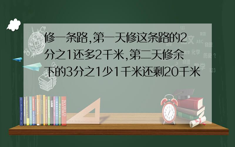 修一条路,第一天修这条路的2分之1还多2千米,第二天修余下的3分之1少1千米还剩20千米