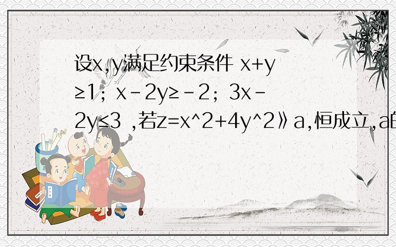 设x,y满足约束条件 x+y≥1；x-2y≥-2；3x-2y≤3 ,若z=x^2+4y^2》a,恒成立,a的最大值