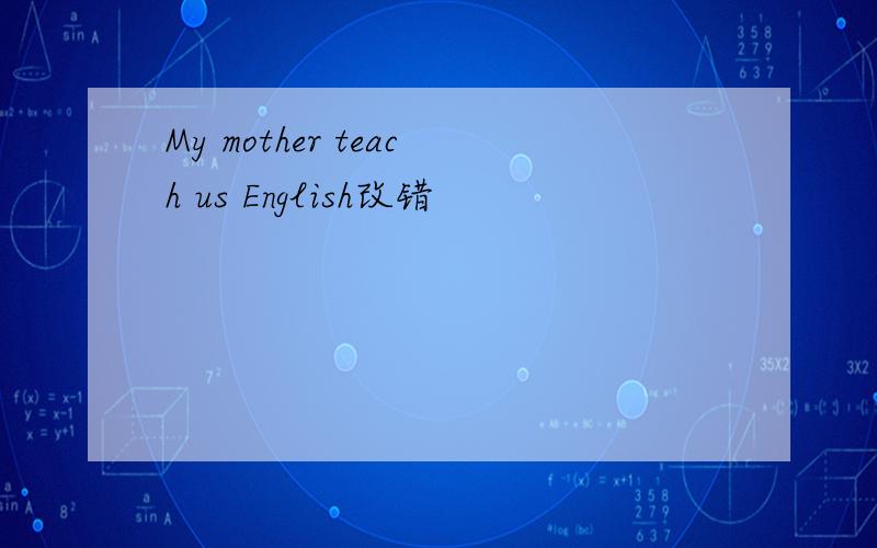 My mother teach us English改错