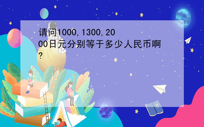 请问1000,1300,2000日元分别等于多少人民币啊?