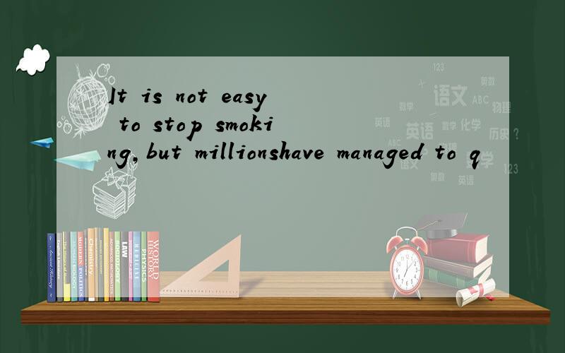 It is not easy to stop smoking,but millionshave managed to q
