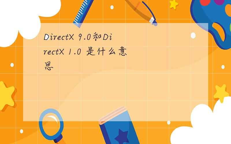 DirectX 9.0和DirectX 1.0 是什么意思