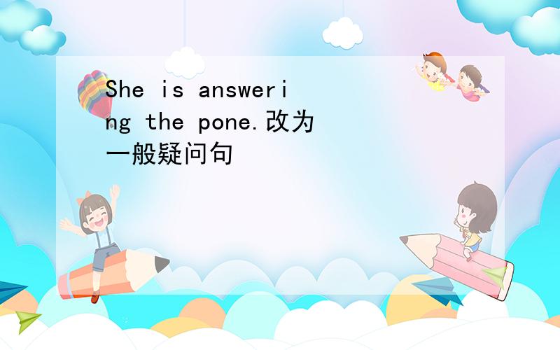 She is answering the pone.改为一般疑问句