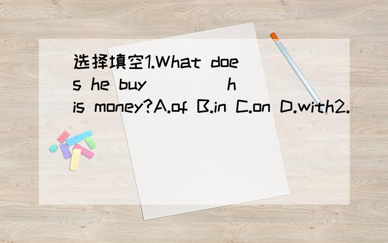 选择填空1.What does he buy ____his money?A.of B.in C.on D.with2.