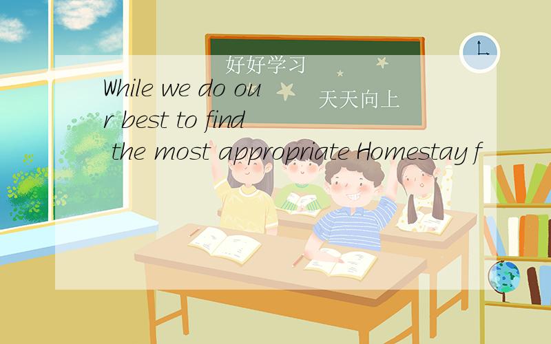 While we do our best to find the most appropriate Homestay f