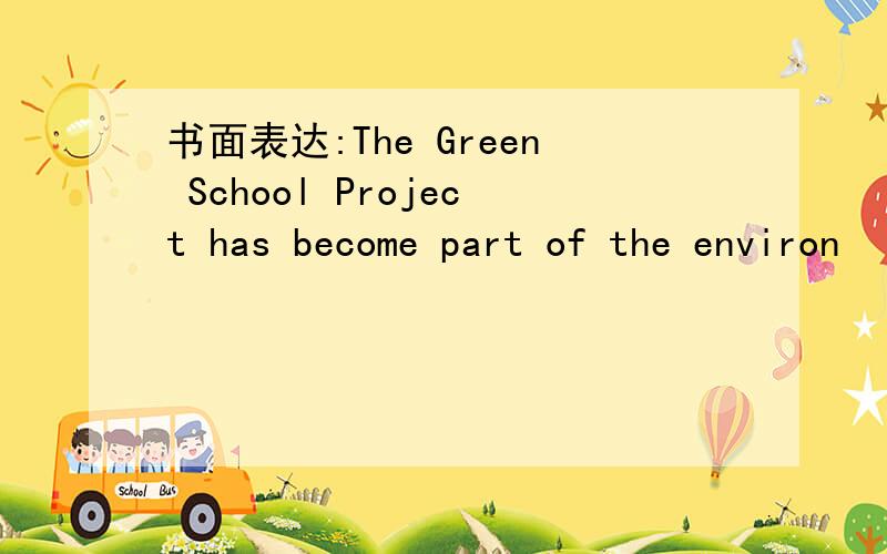 书面表达:The Green School Project has become part of the environ