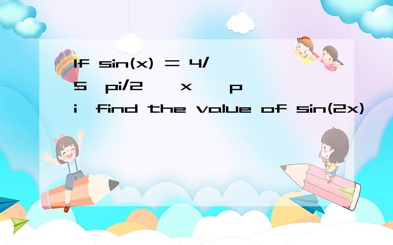 If sin(x) = 4/5,pi/2 < x < pi,find the value of sin(2x)