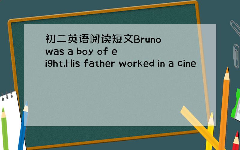 初二英语阅读短文Bruno was a boy of eight.His father worked in a cine