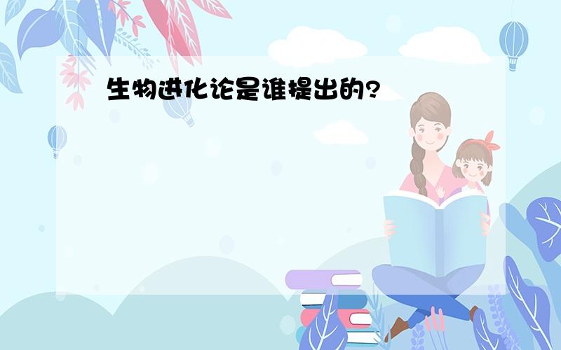 生物进化论是谁提出的?