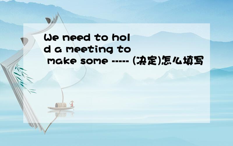 We need to hold a meeting to make some ----- (决定)怎么填写