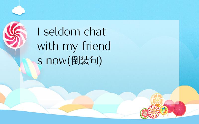 I seldom chat with my friends now(倒装句)
