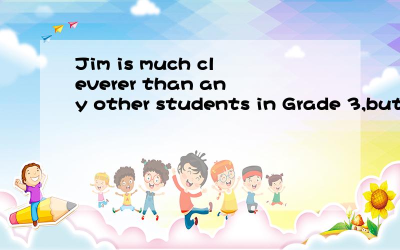 Jim is much cleverer than any other students in Grade 3,but