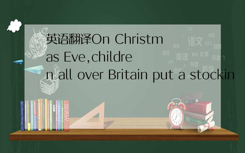 英语翻译On Christmas Eve,children all over Britain put a stockin
