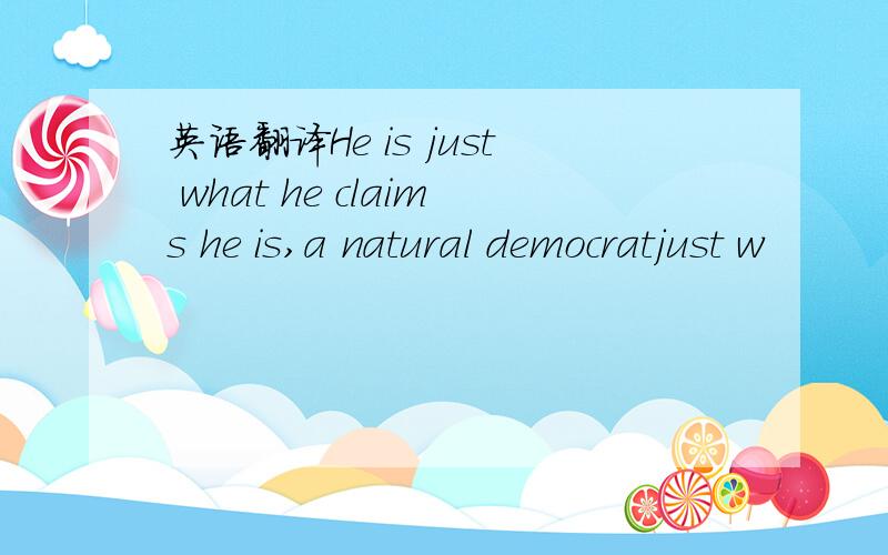 英语翻译He is just what he claims he is,a natural democratjust w