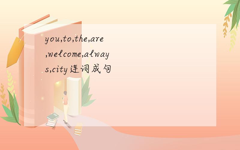 you,to,the,are,welcome,always,city连词成句