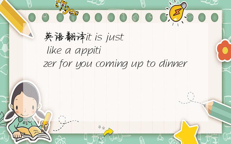 英语翻译it is just like a appitizer for you coming up to dinner