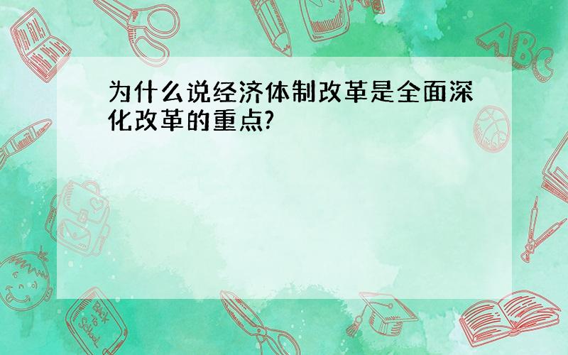 为什么说经济体制改革是全面深化改革的重点?