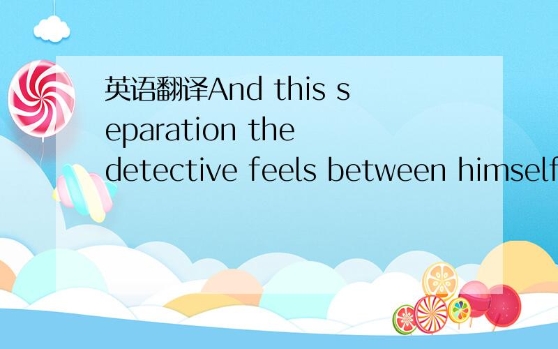 英语翻译And this separation the detective feels between himself