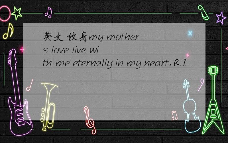 英文 纹身my mothers love live with me eternally in my heart,R.I.