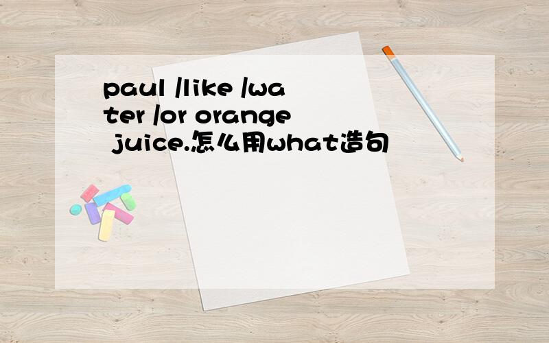 paul /like /water /or orange juice.怎么用what造句