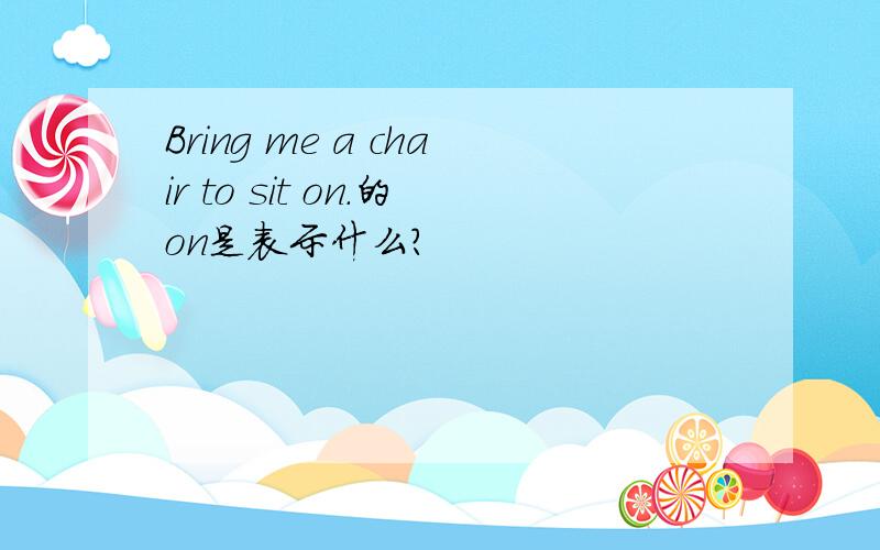Bring me a chair to sit on.的on是表示什么?