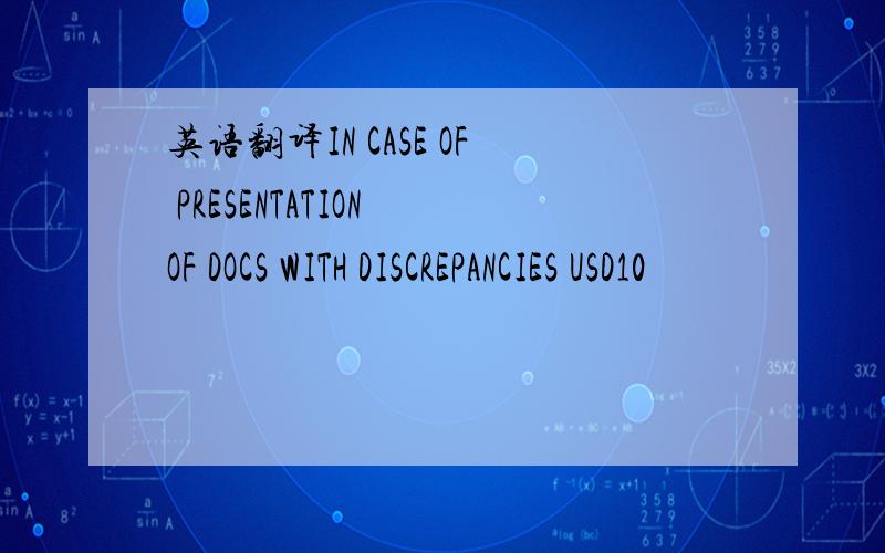 英语翻译IN CASE OF PRESENTATION OF DOCS WITH DISCREPANCIES USD10