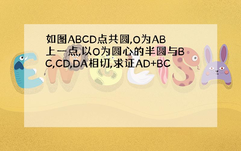 如图ABCD点共圆,O为AB上一点,以O为圆心的半圆与BC,CD,DA相切,求证AD+BC