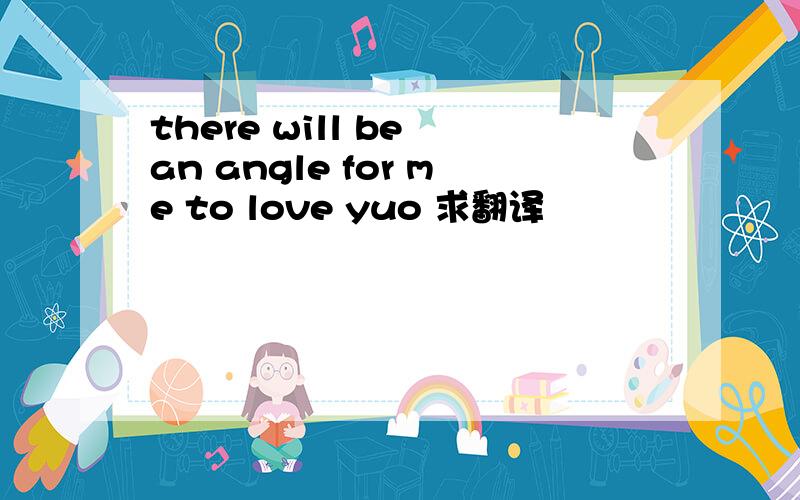 there will be an angle for me to love yuo 求翻译