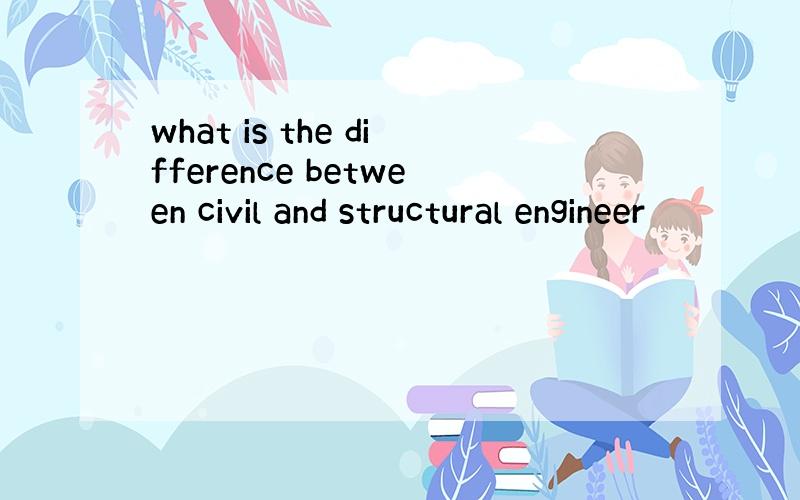 what is the difference between civil and structural engineer