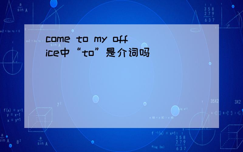 come to my office中“to”是介词吗